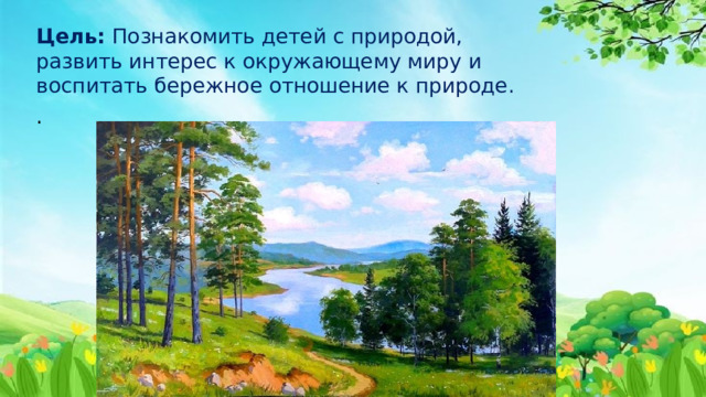 Цель:  Познакомить детей с природой, развить интерес к окружающему миру и воспитать бережное отношение к природе. . 