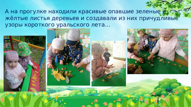 А на прогулке находили красивые опавшие зеленые и жёлтые листья деревьев и создавали из них причудливые узоры короткого уральского лета… 