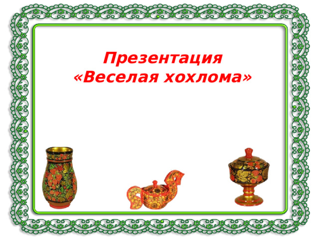   Презентация  «Веселая хохлома»     