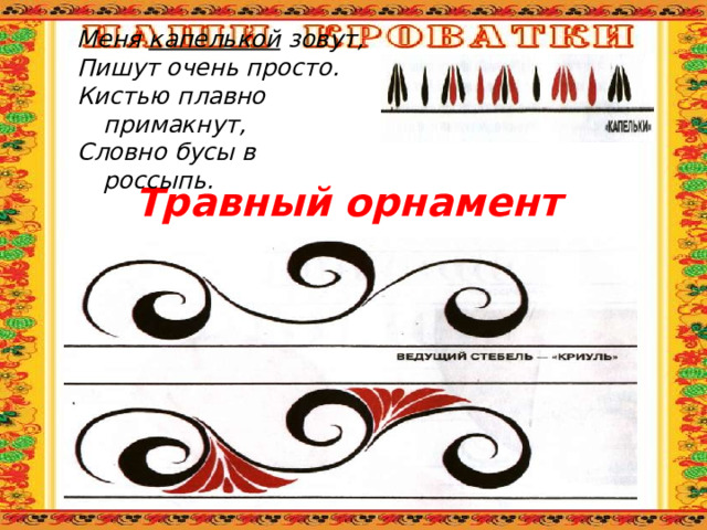 Меня капелькой зовут, Пишут очень просто. Кистью плавно примакнут, Словно бусы в россыпь. Травный орнамент 