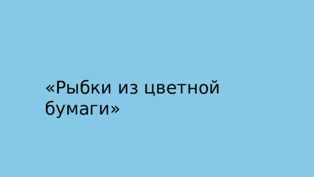 «Рыбки  из  цветной  бумаги» 
