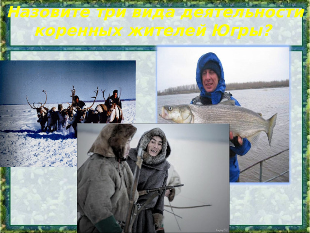Назовите три вида деятельности коренных жителей Югры?  
