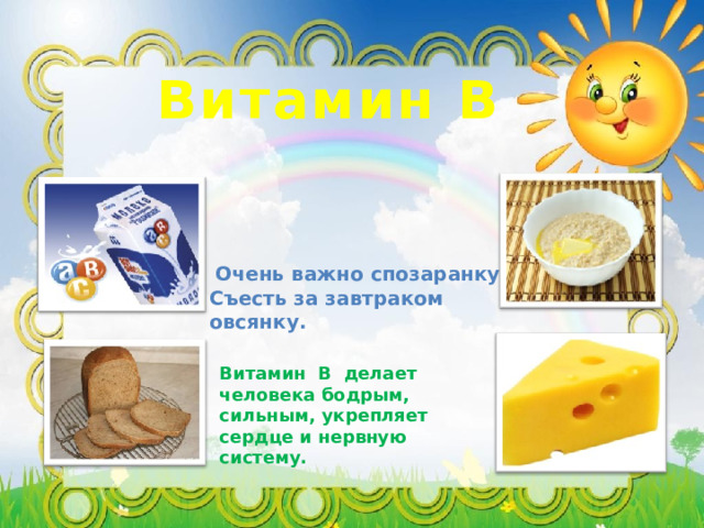 Витамин В    Очень важно спозаранку Съесть за завтраком овсянку.  Витамин В делает человека бодрым, сильным, укрепляет сердце и нервную систему. 