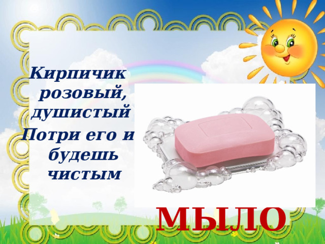 Кирпичик розовый, душистый  Потри его и будешь чистым  МЫЛО 