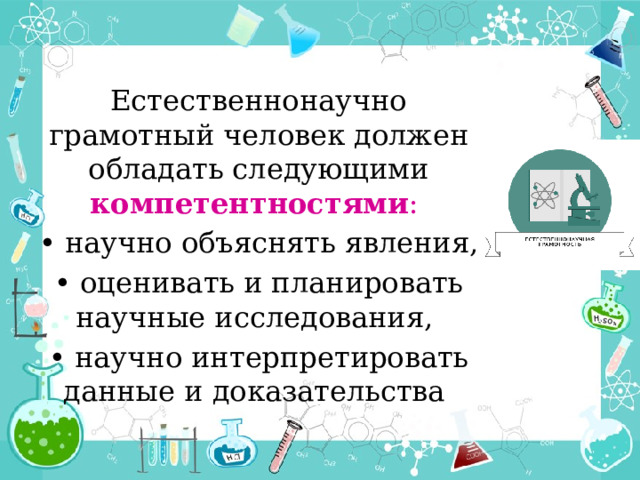 Естественнонаучно грамотный человек должен обладать следующими компетентностями :  • научно объяснять явления, • оценивать и планировать научные исследования, • научно интерпретировать данные и доказательства 