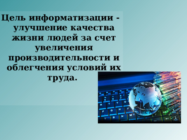 Цель информатизации - улучшение качества жизни людей за счет увеличения производительности и облегчения условий их труда. 