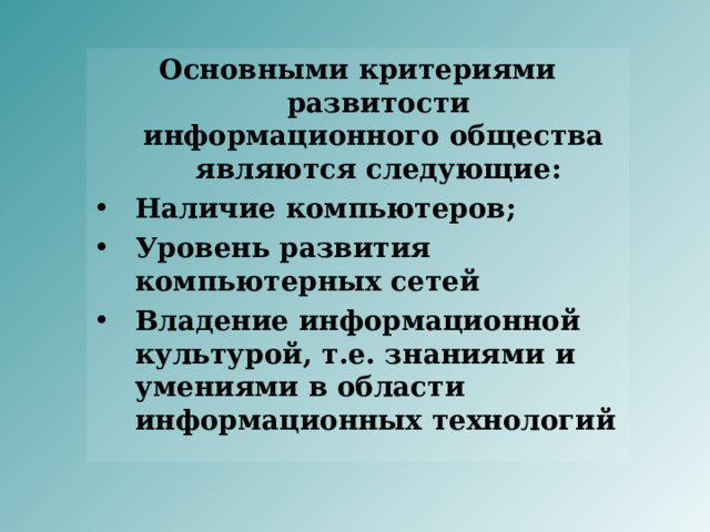 Основными критериями развитости информационного общества  являются следующие: Наличие компьютеров; Уровень развития компьютерных сетей Владение информационной культурой, т.е. знаниями и умениями в области информационных технологий 