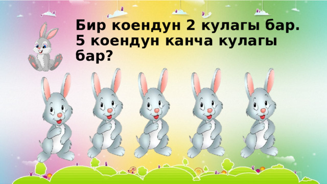 Бир коендун 2 кулагы бар.  5 коендун канча кулагы бар? 