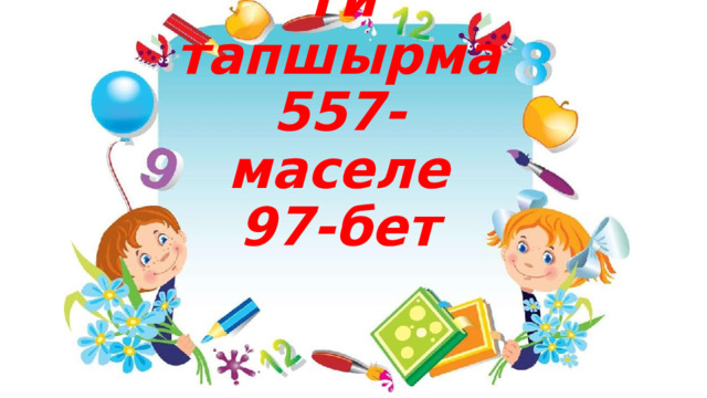    Үй тапшырма  557-маселе  97-бет 