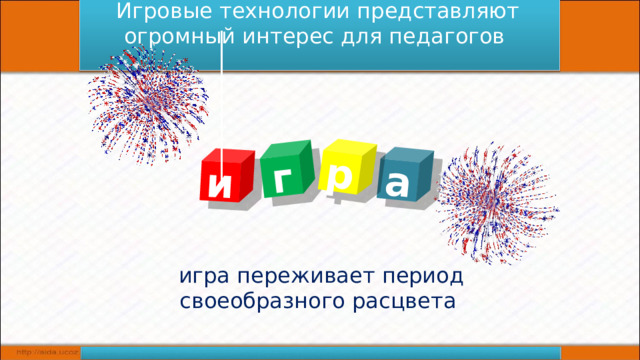Игровые технологии представляют огромный интерес для педагогов  игра переживает период своеобразного расцвета и г а р 