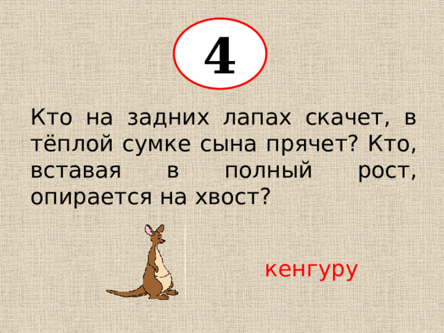 4 Кто на задних лапах скачет, в тёплой сумке сына прячет? Кто, вставая в полный рост, опирается на хвост? кенгуру 
