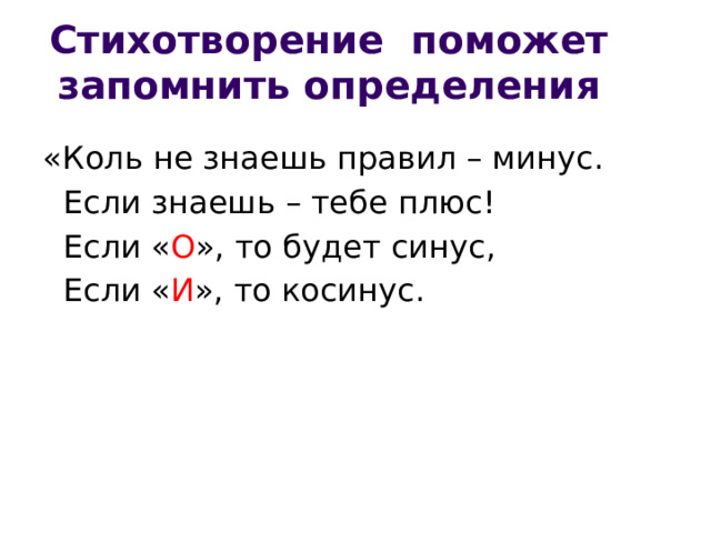 Стихотворение поможет запомнить определения «Коль не знаешь правил – минус.  Если знаешь – тебе плюс!  Если « О », то будет синус,  Если « И », то косинус. 