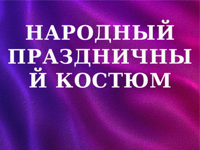 НАРОДНЫЙ ПРАЗДНИЧНЫЙ КОСТЮМ 
