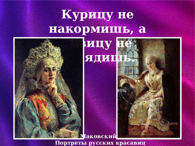 Курицу не накормишь, а девицу не нарядишь. Маковский. Портреты русских красавиц 