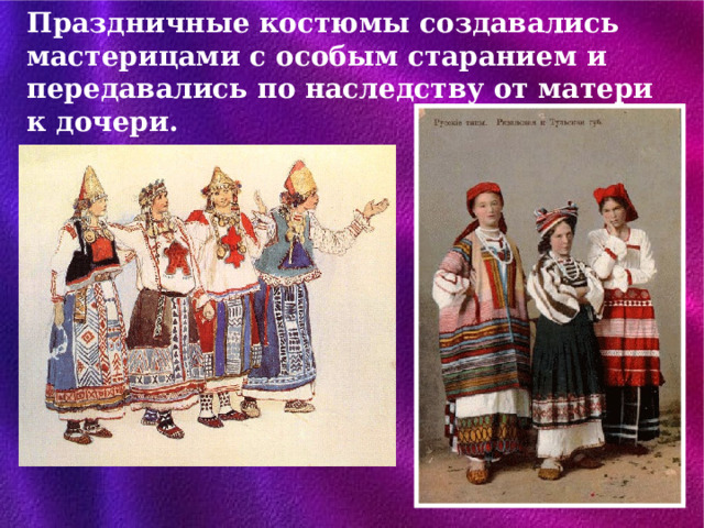 Праздничные костюмы создавались мастерицами с особым старанием и передавались по наследству от матери к дочери. 