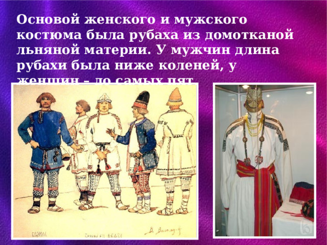 Основой женского и мужского костюма была рубаха из домотканой льняной материи. У мужчин длина рубахи была ниже коленей, у женщин – до самых пят. 