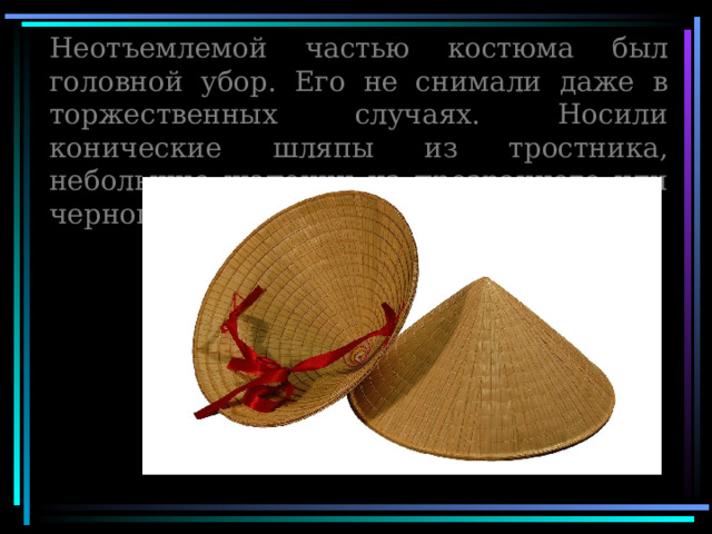 Неотъемлемой частью костюма был головной убор. Его не снимали даже в торжественных случаях. Носили конические шляпы из тростника, небольшие шапочки из прозрачного или черного шелка 