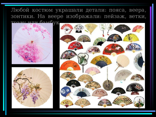 Любой костюм украшали детали: пояса, веера, зонтики. На веере изображали: пейзаж, ветки, траву или бамбук 