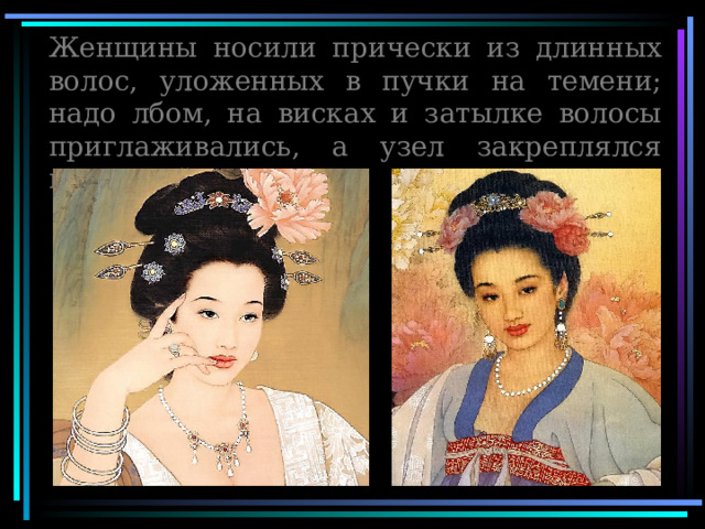 Женщины носили прически из длинных волос, уложенных в пучки на темени; надо лбом, на висках и затылке волосы приглаживались, а узел закреплялся шпилькой 
