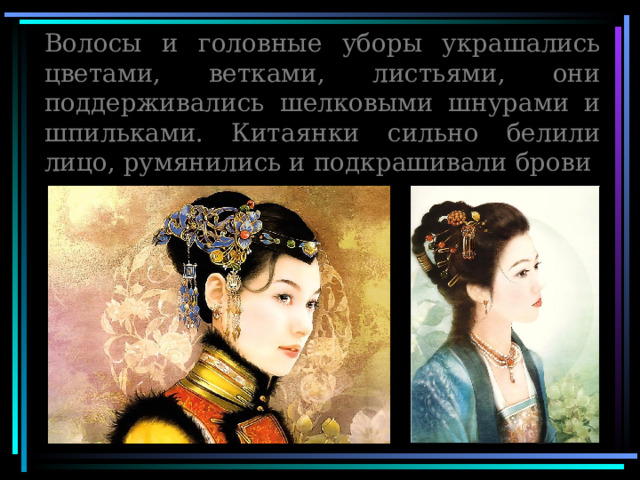Волосы и головные уборы украшались цветами, ветками, листьями, они поддерживались шелковыми шнурами и шпильками. Китаянки сильно белили лицо, румянились и подкрашивали брови 