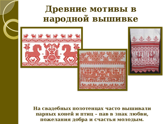Древние мотивы в народной вышивке На свадебных полотенцах часто вышивали парных коней и птиц – пав в знак любви, пожелания добра и счастья молодым. 