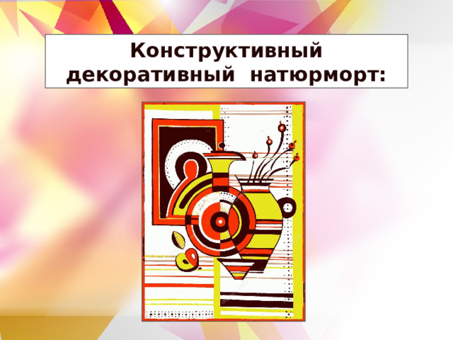 Конструктивный декоративный натюрморт: 
