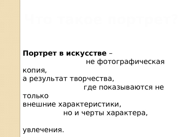 Что такое портрет? Портрет в искусстве –  не фотографическая копия, а результат творчества,  где показываются не только внешние характеристики,  но и черты характера,  увлечения. 