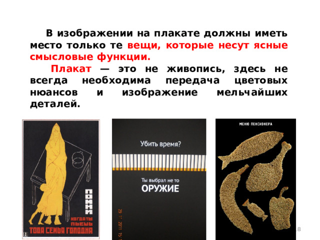  В изображении на плакате должны иметь место только те вещи, которые несут ясные смысловые функции.   Плакат — это не живопись, здесь не всегда необходима передача цветовых нюансов и изображение мельчайших деталей.  