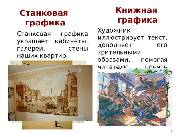 Книжная графика Станковая графика Художник иллюстрирует текст, дополняет его зрительными образами, помогая читателю понять замысел писателя. Станковая графика украшает кабинеты, галереи, стены наших квартир  