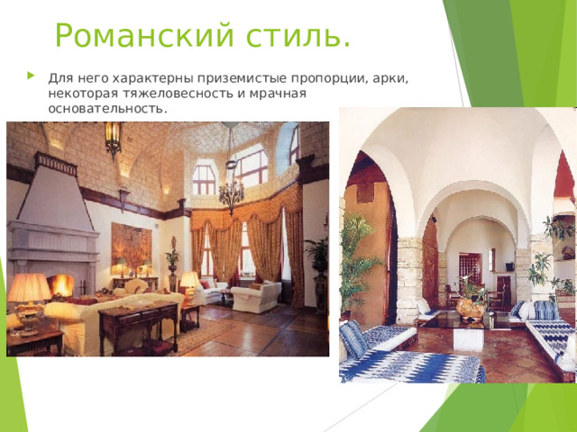 Романский стиль.   Для него характерны приземистые пропорции, арки, некоторая тяжеловесность и мрачная основательность.  