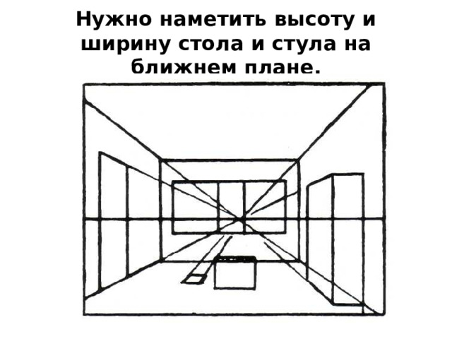 Нужно наметить высоту и ширину стола и стула на ближнем плане. 