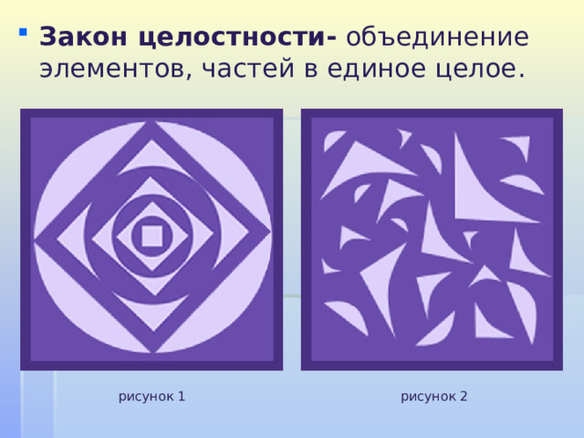 Закон целостности- объединение элементов, частей в единое целое .    рисунок 1 рисунок 2 