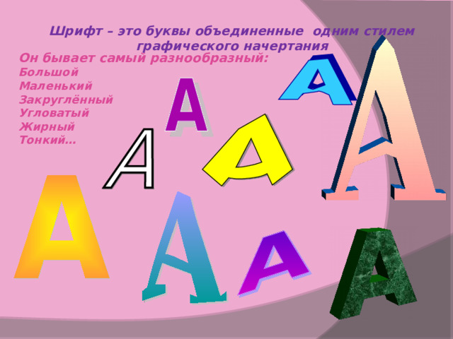 Шрифт – это буквы объединенные одним стилем графического начертания Он бывает самый разнообразный: Большой Маленький Закруглённый Угловатый Жирный Тонкий… 