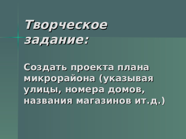Творческое задание:    Создать проекта плана микрорайона (указывая улицы, номера домов, названия магазинов ит.д.) 