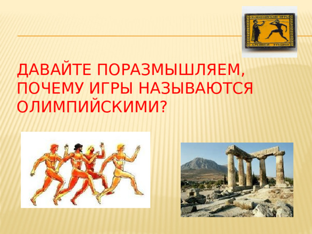 давайте поразмышляем, почему игры называются Олимпийскими? 