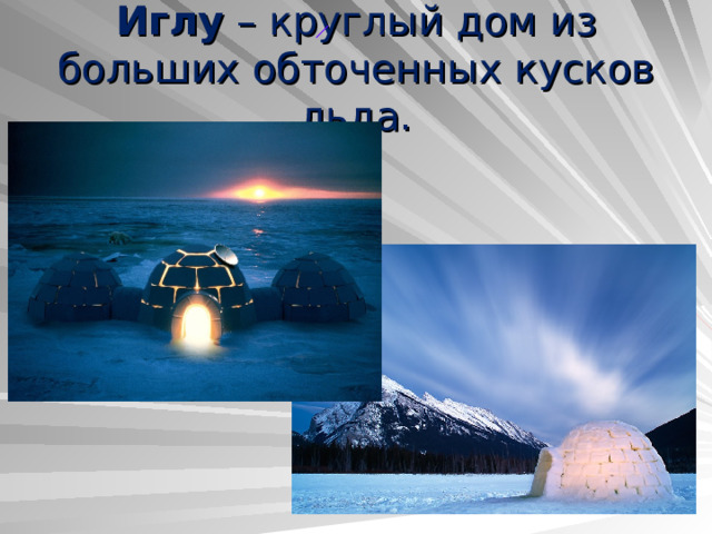 Иглу – круглый дом из больших обточенных кусков льда. 