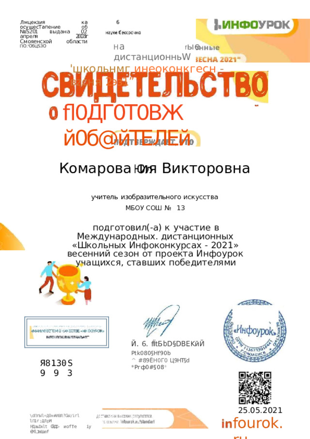 6 Лмцекзия  ка  осущесТапение  об  NвЅ201  выдана  02  апреля  20I8r Смояенсхой  области  ПО.'ОбЦЅЗО Н а  f ыe  дистанционньW 'школьнмг  инеоконкгесн  - вzсня  2эз1” fl0ДГ0Т0ВЖ  й0б@йТЕЛЕй Комарова  ия  Викторовна учитель  изобразительного  искусства МБОУ  СОШ  №  13 подготовил(- а)  к  участие  в  Международных. дистанционных  «Школьных  Инфоконкурсах  -  2021» весенний сезон  от  проекта  Инфоурок учащихся, ставших  победителями Й.  6.  fÏtБbD§DBEKйЙ Ptk080§Hf90b ^  #89Ë Н0Г0  Ц9HT§d  * Ргф0#§08 * Я 8 1 3 0 S  993 25.05.2021 fourok.ru \dПгЫl+Д0н#ИВЛ?GЫ/ігl  lП1г;ДЛрМ HДaьDxlt  ОЗДІ›  иofTe  iy  €MlJmUunf 