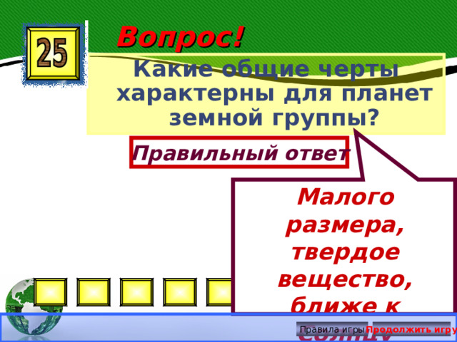 Малого размера, твердое вещество, ближе к Солнцу 3 балла Вопрос! Какие общие черты характерны для планет земной группы? Правильный ответ Правила игры Продолжить игру 