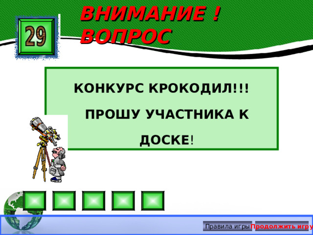 ВНИМАНИЕ ! ВОПРОС КОНКУРС КРОКОДИЛ!!! ПРОШУ УЧАСТНИКА К ДОСКЕ ! Правила игры Продолжить игру 