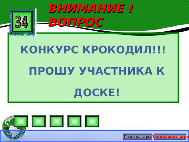 ВНИМАНИЕ ! ВОПРОС КОНКУРС КРОКОДИЛ!!! ПРОШУ УЧАСТНИКА К ДОСКЕ! Правила игры Продолжить игру 