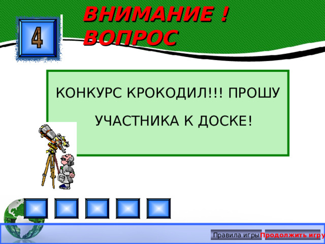 ВНИМАНИЕ ! ВОПРОС КОНКУРС КРОКОДИЛ!!! ПРОШУ УЧАСТНИКА К ДОСКЕ! Правила игры Продолжить игру 