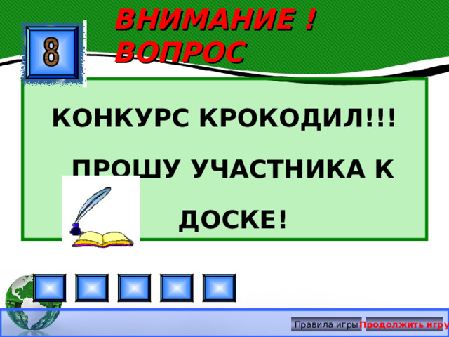ВНИМАНИЕ ! ВОПРОС КОНКУРС КРОКОДИЛ!!! ПРОШУ УЧАСТНИКА К ДОСКЕ! Правила игры Продолжить игру 