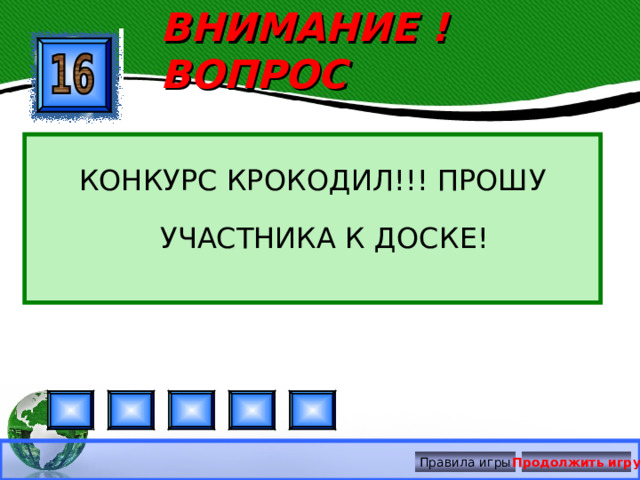 ВНИМАНИЕ ! ВОПРОС КОНКУРС КРОКОДИЛ!!! ПРОШУ УЧАСТНИКА К ДОСКЕ! Правила игры Продолжить игру 