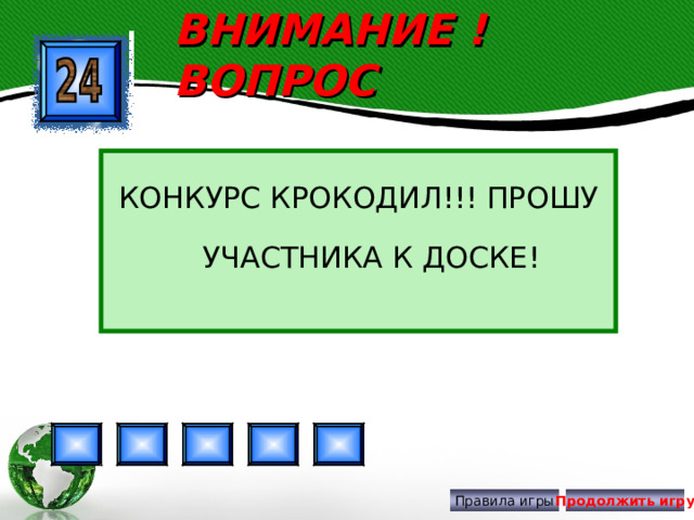 ВНИМАНИЕ ! ВОПРОС КОНКУРС КРОКОДИЛ!!! ПРОШУ УЧАСТНИКА К ДОСКЕ! Правила игры Продолжить игру 