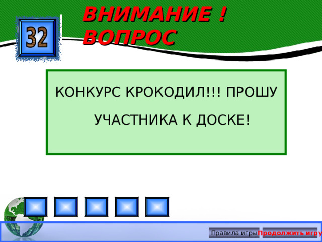 ВНИМАНИЕ ! ВОПРОС КОНКУРС КРОКОДИЛ!!! ПРОШУ УЧАСТНИКА К ДОСКЕ! Правила игры Продолжить игру 