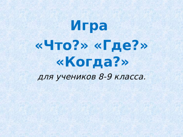  Игра «Что?» «Где?» «Когда?» для учеников 8-9 класса. 