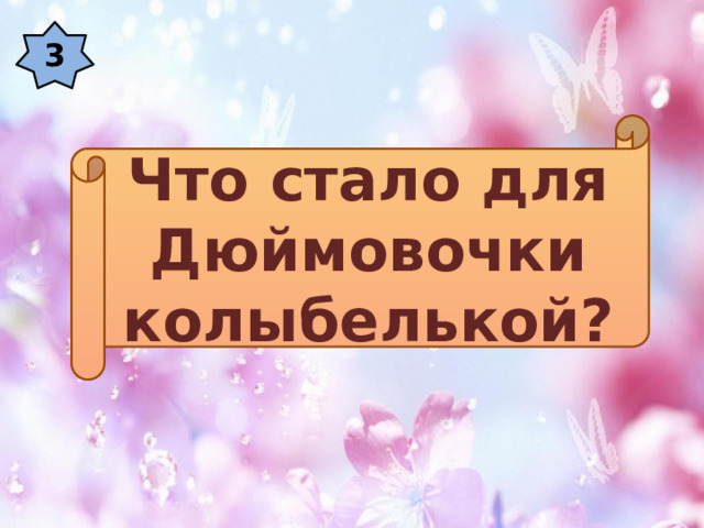 3 Что стало для Дюймовочки колыбелькой? 