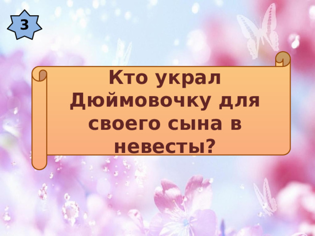 3 Кто украл Дюймовочку для своего сына в невесты? 