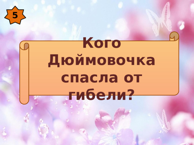 5 Кого Дюймовочка спасла от гибели? 
