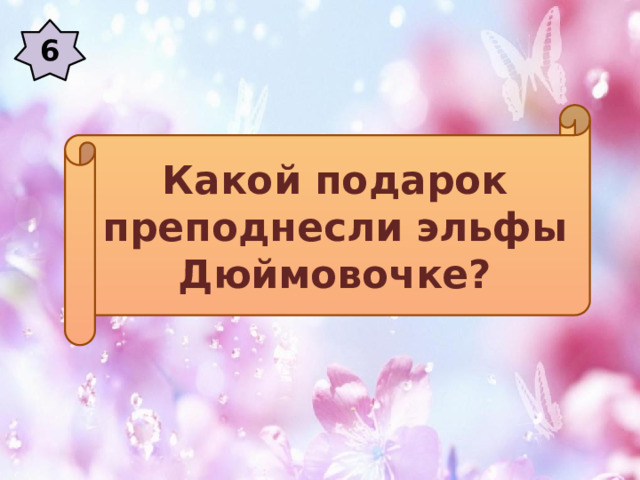 6 Какой подарок преподнесли эльфы Дюймовочке? 